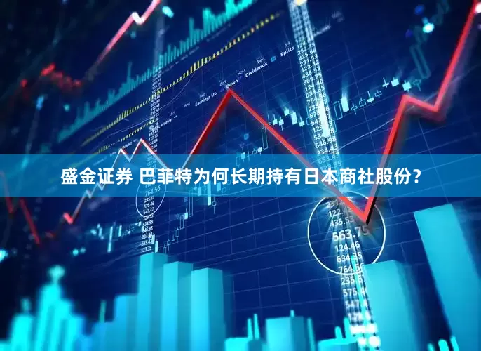 盛金证券 巴菲特为何长期持有日本商社股份？