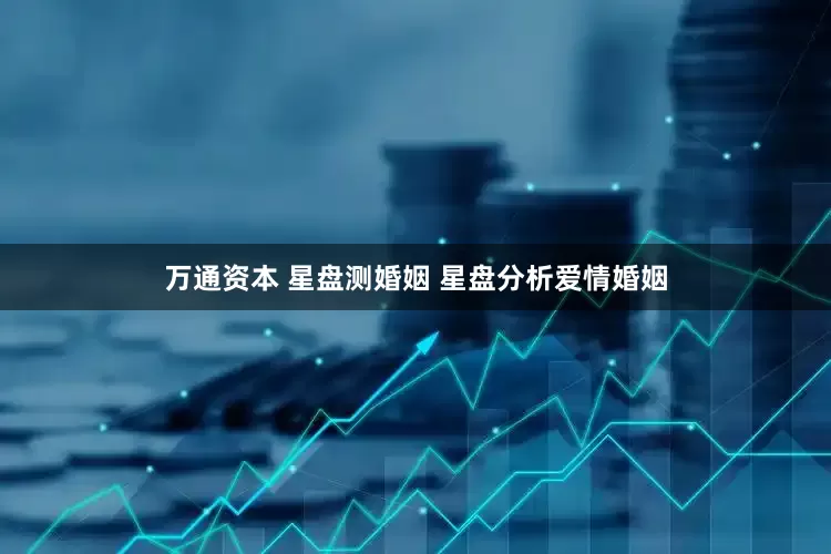 万通资本 星盘测婚姻 星盘分析爱情婚姻