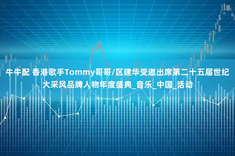 牛牛配 香港歌手Tommy哥哥/区建华受邀出席第二十五届世纪大采风品牌人物年度盛典_音乐_中国_活动