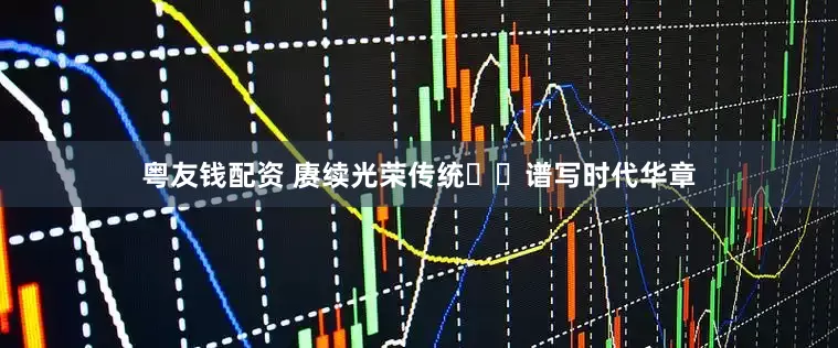 粤友钱配资 赓续光荣传统  谱写时代华章