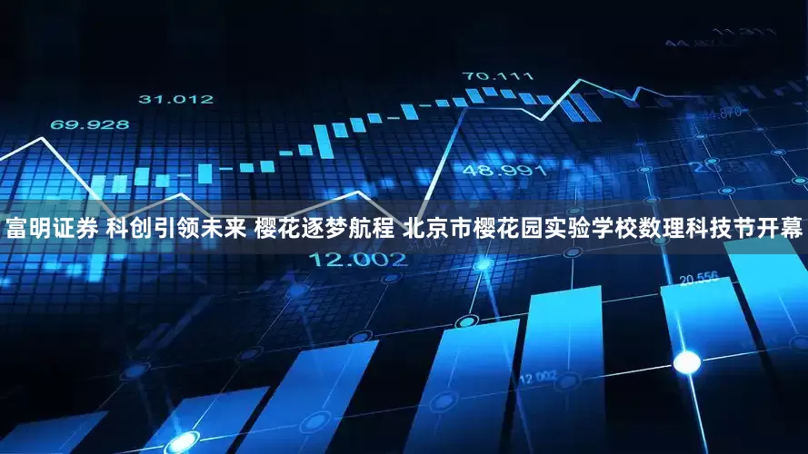 富明证券 科创引领未来 樱花逐梦航程 北京市樱花园实验学校数理科技节开幕